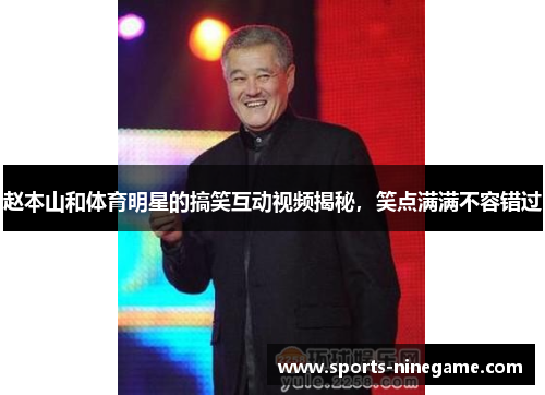 赵本山和体育明星的搞笑互动视频揭秘,笑点满满不容错过 赵本山和体育明星的搞笑互动视频揭秘,笑点满满不容错过