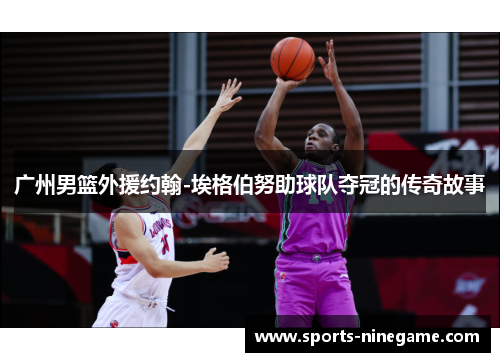 广州男篮外援约翰-埃格伯努助球队夺冠的传奇故事