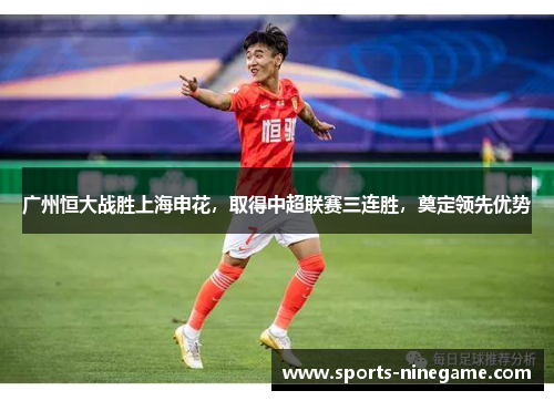 广州恒大战胜上海申花，取得中超联赛三连胜，奠定领先优势