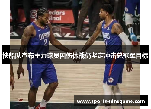 快船队宣布主力球员因伤休战仍坚定冲击总冠军目标