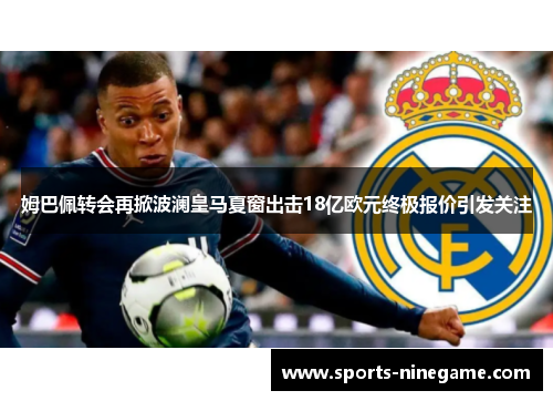 姆巴佩转会再掀波澜皇马夏窗出击18亿欧元终极报价引发关注