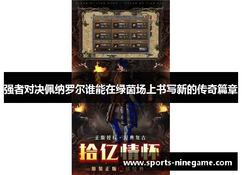 强者对决佩纳罗尔谁能在绿茵场上书写新的传奇篇章 强者对决佩纳罗尔谁能在绿茵场上书写新的传奇篇章
