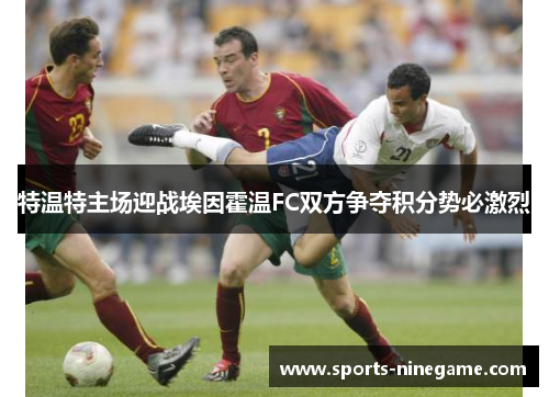 特温特主场迎战埃因霍温FC双方争夺积分势必激烈 特温特主场迎战埃因霍温FC双方争夺积分势必激烈